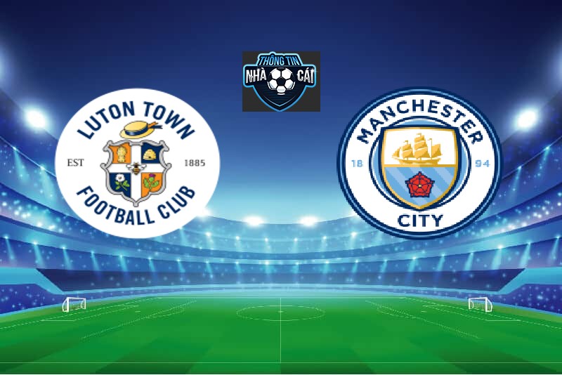 Luton vs Manchester City – Soi kèo nhà cái 28/02/2024: Hô mưa gọi gió