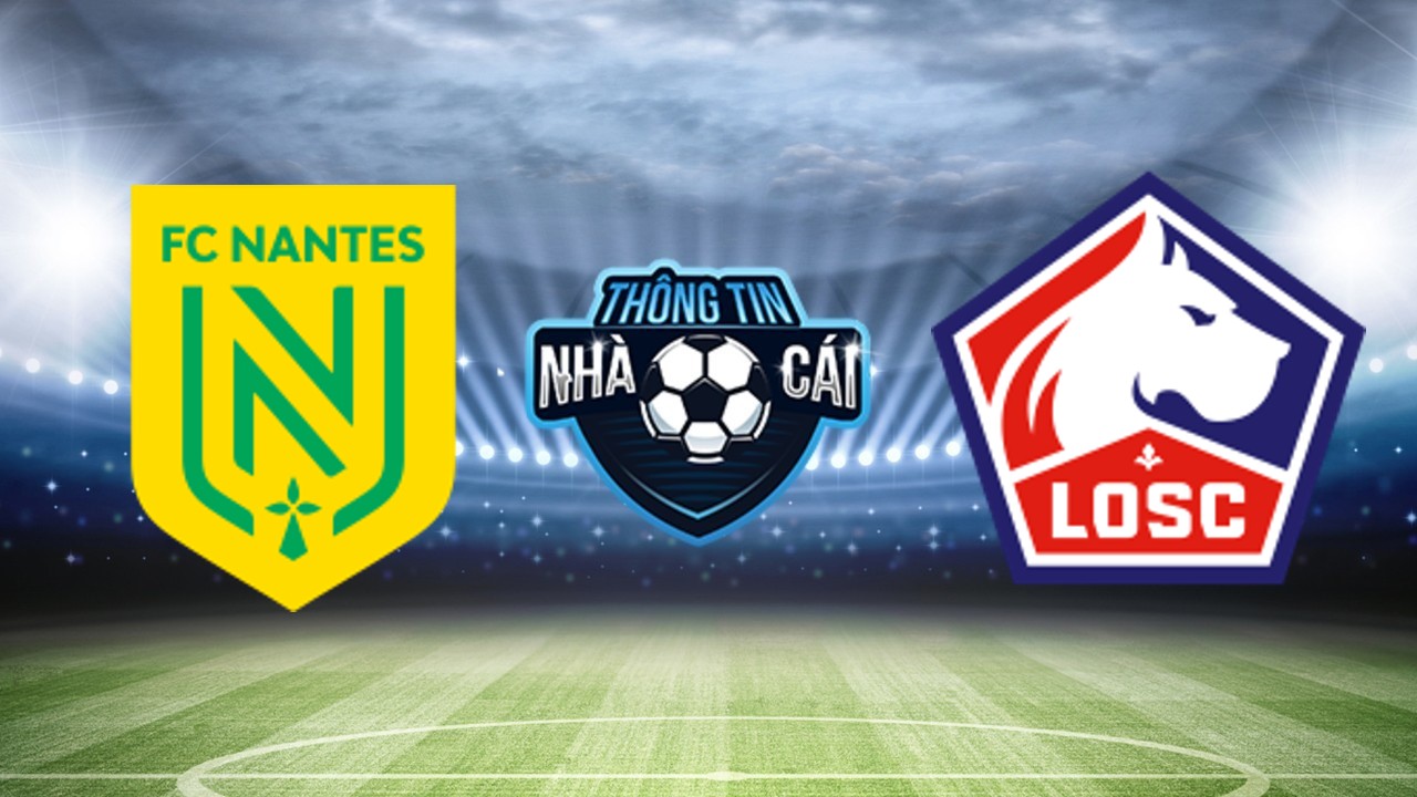 Nantes vs Lille – Soi kèo nhà cái 13/05/2024: Tiếp tục gieo sầu